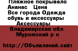 Пляжное покрывало Ананас › Цена ­ 1 200 - Все города Одежда, обувь и аксессуары » Аксессуары   . Владимирская обл.,Муромский р-н